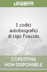 I codici autobiografici di Ugo Foscolo libro