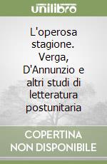 L'operosa stagione. Verga, D'Annunzio e altri studi di letteratura postunitaria libro