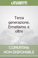 Terza generazione. Ermetismo e oltre libro