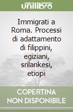 Immigrati a Roma. Processi di adattamento di filippini, egiziani, srilankesi, etiopi libro