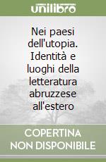 Nei paesi dell'utopia. Identità e luoghi della letteratura abruzzese all'estero libro