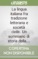 La lingua italiana fra tradizione letteraria e società civile. Un sommario di storia della lingua italiana libro