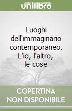 Luoghi dell'immaginario contemporaneo. L'io, l'altro, le cose