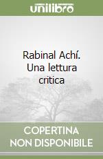 Rabinal Achí. Una lettura critica libro