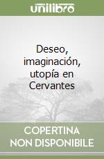 Deseo, imaginación, utopía en Cervantes libro