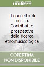 Il concetto di musica. Contributi e prospettive della ricerca etnomusicologica libro