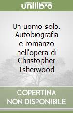 Un uomo solo. Autobiografia e romanzo nell'opera di Christopher Isherwood