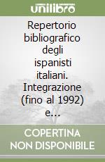 Repertorio bibliografico degli ispanisti italiani. Integrazione (fino al 1992) e aggiornamento (1993-1996) libro