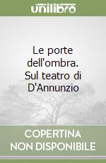 Le porte dell'ombra. Sul teatro di D'Annunzio libro