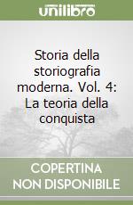 Storia della storiografia moderna. Vol. 4: La teoria della conquista