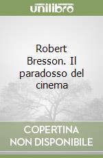 Robert Bresson. Il paradosso del cinema libro