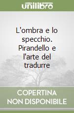 L'ombra e lo specchio. Pirandello e l'arte del tradurre libro