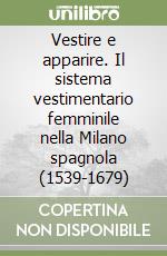 Vestire e apparire. Il sistema vestimentario femminile nella Milano spagnola (1539-1679)