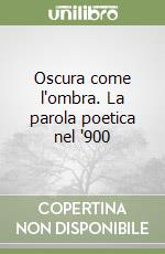 Oscura come l'ombra. La parola poetica nel '900 libro