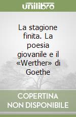 La stagione finita. La poesia giovanile e il «Werther» di Goethe