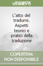 L'atto del tradurre. Aspetti teorici e pratici della traduzione libro