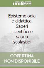 Epistemologia e didattica. Saperi scientifici e saperi scolastici libro