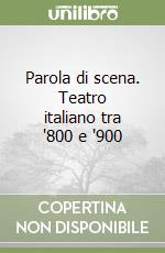 Parola di scena. Teatro italiano tra '800 e '900 libro