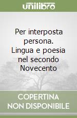 Per interposta persona. Lingua e poesia nel secondo Novecento libro