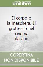 Il corpo e la maschera. Il grottesco nel cinema italiano libro