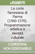 La corte farnesiana di Parma (1560-1570). Programmazione artistica e identità culturale libro