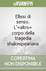 Ellissi di senso. L'«altro» corpo della tragedia shakespeariana libro