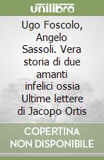 Ugo Foscolo, Angelo Sassoli. Vera storia di due amanti infelici ossia Ultime lettere di Jacopo Ortis