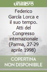 Federico García Lorca e il suo tempo. Atti del Congresso internazionale (Parma, 27-29 aprile 1998) libro