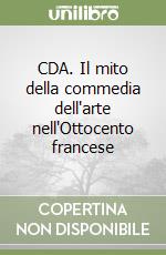 CDA. Il mito della commedia dell'arte nell'Ottocento francese libro