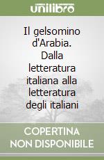 Il gelsomino d'Arabia. Dalla letteratura italiana alla letteratura degli italiani libro