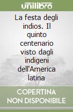 La festa degli indios. Il quinto centenario visto dagli indigeni dell'America latina libro