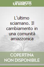 L'ultimo sciamano. Il cambiamento in una comunità amazzonica libro