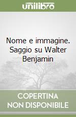 Nome e immagine. Saggio su Walter Benjamin libro