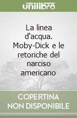 La linea d'acqua. Moby-Dick e le retoriche del narciso americano libro