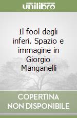 Il fool degli inferi. Spazio e immagine in Giorgio Manganelli libro