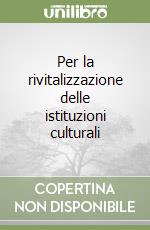 Per la rivitalizzazione delle istituzioni culturali