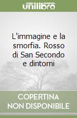 L'immagine e la smorfia. Rosso di San Secondo e dintorni libro