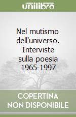 Nel mutismo dell'universo. Interviste sulla poesia 1965-1997 libro