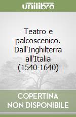 Teatro e palcoscenico. Dall'Inghilterra all'Italia (1540-1640) libro