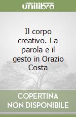 Il corpo creativo. La parola e il gesto in Orazio Costa libro