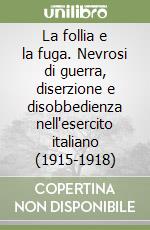 La follia e la fuga. Nevrosi di guerra, diserzione e disobbedienza nell'esercito italiano (1915-1918) libro