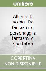 Alfieri e la scena. Da fantasmi di personaggi a fantasmi di spettatori libro