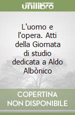 L'uomo e l'opera. Atti della Giornata di studio dedicata a Aldo Albònico