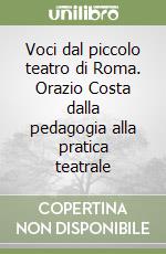 Voci dal piccolo teatro di Roma. Orazio Costa dalla pedagogia alla pratica teatrale