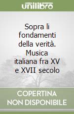 Sopra li fondamenti della verità. Musica italiana fra XV e XVII secolo libro