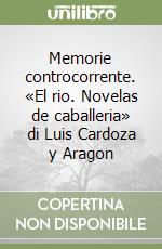 Memorie controcorrente. «El rio. Novelas de caballeria» di Luis Cardoza y Aragon libro