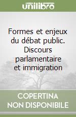 Formes et enjeux du débat public. Discours parlamentaire et immigration libro