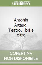 Antonin Artaud. Teatro, libri e oltre