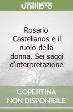 Rosario Castellanos e il ruolo della donna. Sei saggi d'interpretazione