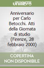 Anniversario per Carlo Betocchi. Atti della Giornata di studio (Firenze, 28 febbraio 2000) libro